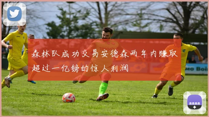 森林队成功交易安德森两年内赚取超过一亿镑的惊人利润