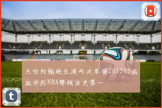 杰伦约翰逊生涯两次单场201515成就并列NBA锋线历史第一