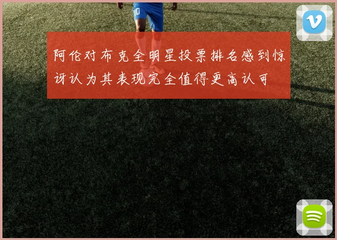 阿伦对布克全明星投票排名感到惊讶认为其表现完全值得更高认可