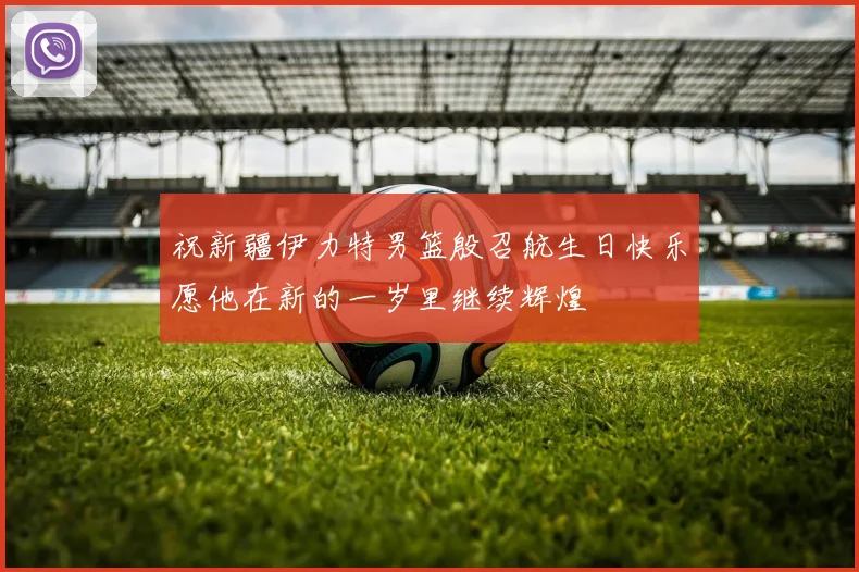 祝新疆伊力特男篮殷召航生日快乐愿他在新的一岁里继续辉煌
