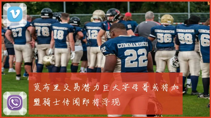 莫布里交易潜力巨大字母哥或将加盟骑士传闻即将浮现