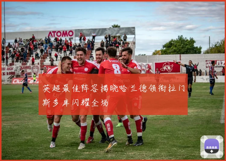 英超最佳阵容揭晓哈兰德领衔拉门斯多库闪耀全场
