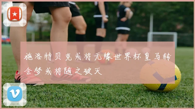 施洛特贝克或将无缘世界杯皇马转会梦或将随之破灭