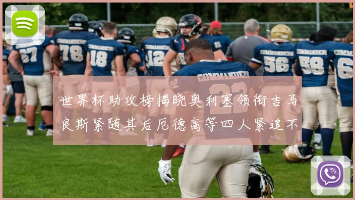 世界杯助攻榜揭晓奥利塞领衔吉马良斯紧随其后厄德高等四人紧追不舍