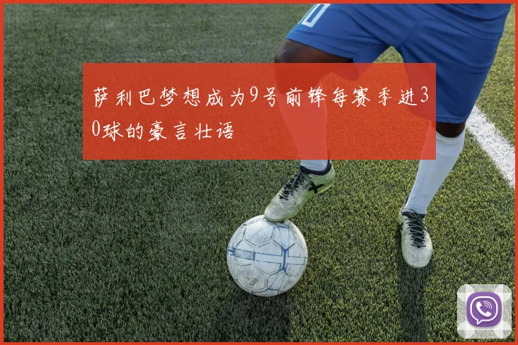萨利巴梦想成为9号前锋每赛季进30球的豪言壮语