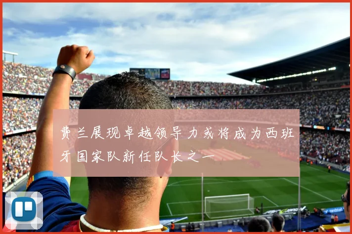 费兰展现卓越领导力或将成为西班牙国家队新任队长之一