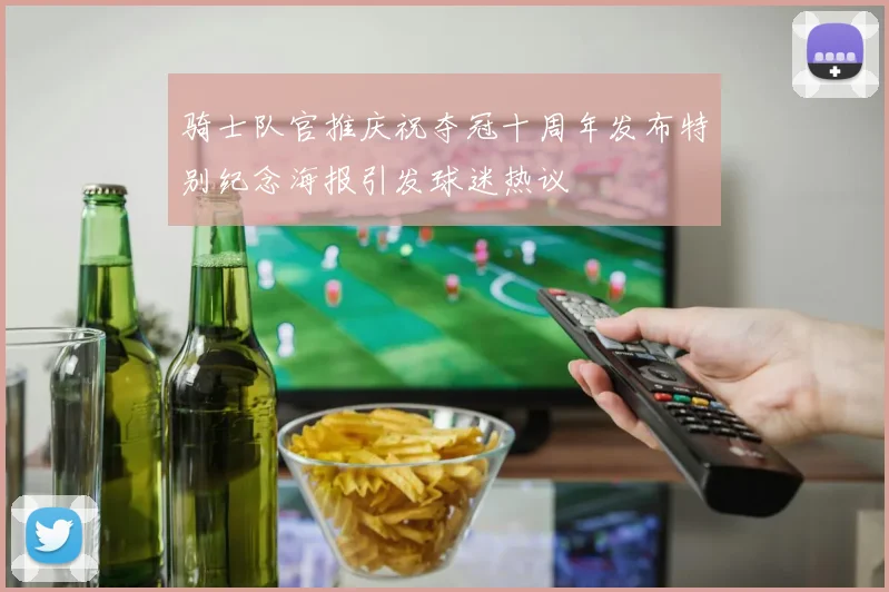 骑士队官推庆祝夺冠十周年发布特别纪念海报引发球迷热议