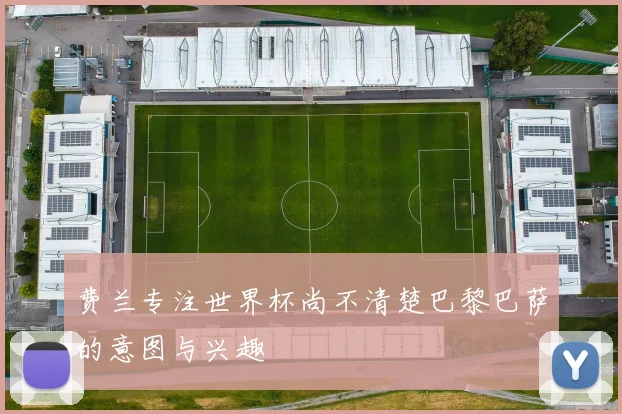 费兰专注世界杯尚不清楚巴黎巴萨的意图与兴趣