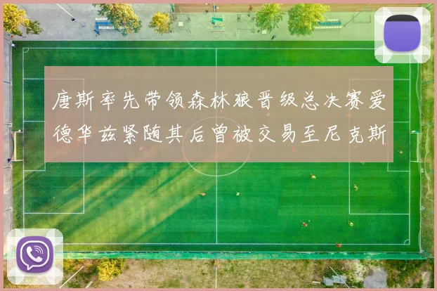 唐斯率先带领森林狼晋级总决赛爱德华兹紧随其后曾被交易至尼克斯